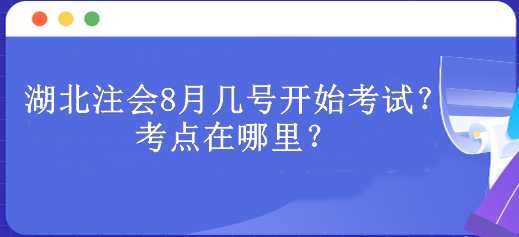 湖北注会8月几号开始考试？考点在哪里？