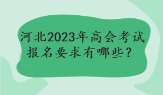 河北2023年高会考试报名要求有哪些? 河北2023年高会考试报名要求有哪些?