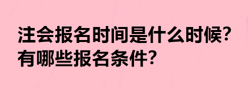 注会报名时间是什么时候？有哪些报名条件？