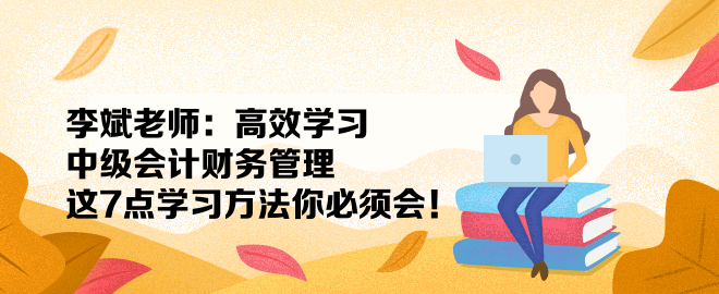 李斌老师：高效学习中级会计财务管理 这7点学习方法你必须会！