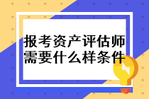 报考资产评估师需要什么样的条件? 报考资产评估师需要什么样的条件?