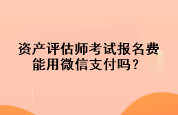 资产评估师考试报名费能用微信支付吗？