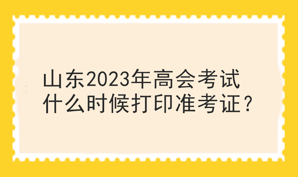 山东2023年高会考试什么时候打印准考证? 山东2023年高会考试什么时候打印准考证?