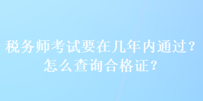 税务师考试要在几年内通过？怎么查询合格证？