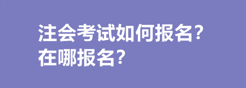 注会考试如何报名？在哪报名？