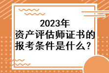 2023年资产评估师证书的报考条件是什么？