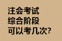 注会考试综合阶段可以考几次? 注会考试综合阶段可以考几次?