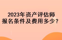 2023年资产评估师报名条件及费用多少？