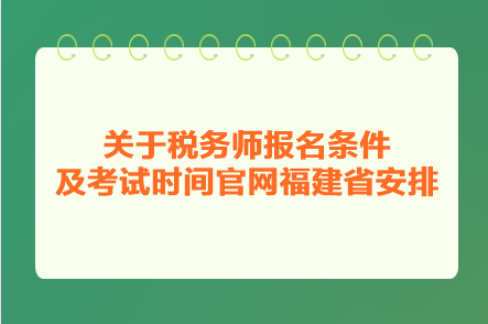 关于税务师报名条件及考试时间官网福建省安排