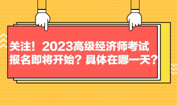 关注！2023高级经济师考试报名即将开始？具体在哪一天？