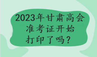 2023年甘肃高会准考证开始打印了吗？