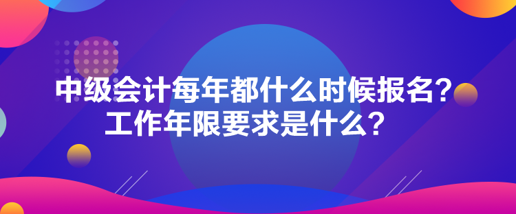 中级会计每年都什么时候报名?工作年限要求是什么? 中级会计每年都什么时候报名?工作年限要求是什么?