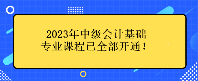 2023年中级会计基础专业课程已全部开通！
