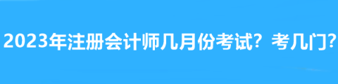 2023年注册会计师几月份考试?考几门? 2023年注册会计师几月份考试?考几门?