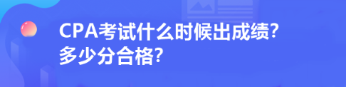 CPA考试什么时候出成绩?多少分合格? CPA考试什么时候出成绩?多少分合格?