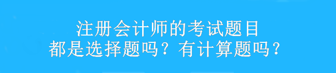 注册会计师的考试题目都是选择题吗？有计算题吗？