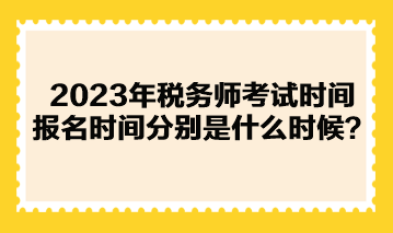 2023年税务师考试时间报名时间分别是什么时候? 2023年税务师考试时间报名时间分别是什么时候?