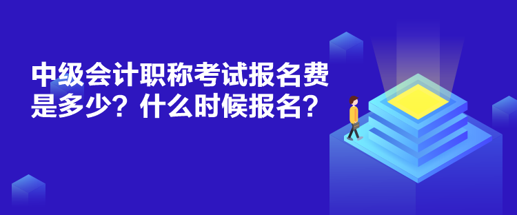 中级会计职称考试报名费是多少?什么时候报名? 中级会计职称考试报名费是多少?什么时候报名?
