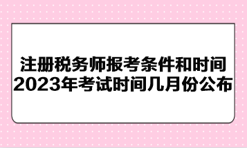 注册税务师报考条件和时间2023年考试时间几月份公布？