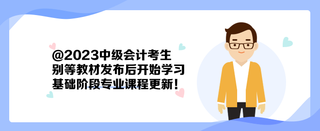 @2023中级会计考生：别等教材发布后开始学习 基础阶段专业课程更新！