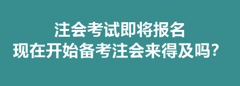 注会考试即将报名 现在开始备考注会来得及吗? 注会考试即将报名 现在开始备考注会来得及吗?