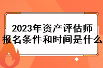 2023年资产评估师报名条件和时间是什么？