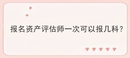 报名资产评估师一次可以报几科？