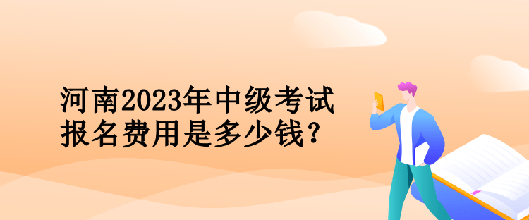 河南2023年会计中级考试报名费用是多少钱? 河南2023年会计中级考试报名费用是多少钱?
