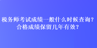 税务师考试成绩一般什么时候查询？合格成绩保留几年有效？