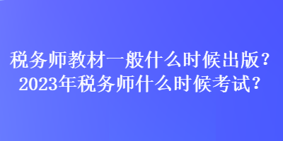 税务师教材一般什么时候出版？2023年税务师什么时候考试？