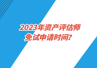 2023年资产评估师免试申请时间？