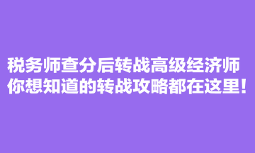 税务师查分后转战高级经济师 你想知道的转战攻略都在这里! 税务师查分后转战高级经济师 你想知道的转战攻略都在这里!