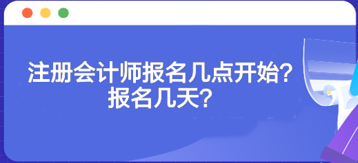 注册会计师报名几点开始？报名几天？