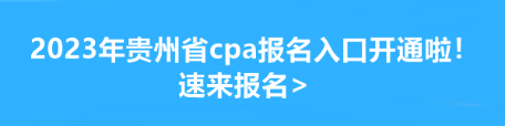 2023年贵州省cpa报名入口开通啦!速来报名> 2023年贵州省cpa报名入口开通啦!速来报名>