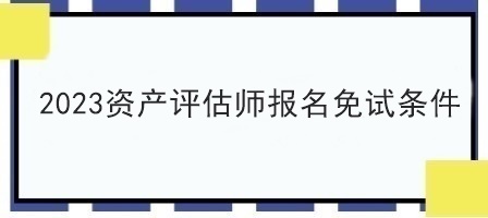 2023资产评估师报名免试条件