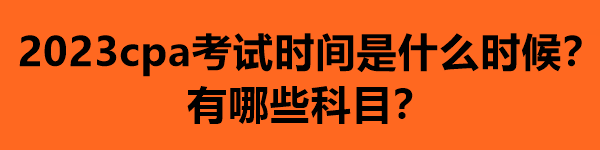 2023cpa考试时间是什么时候？有哪些科目？