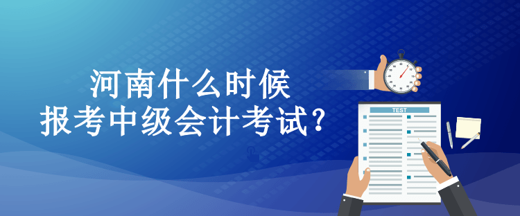 河南什么时候报考中级会计考试？