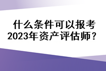 什么条件可以报考2023年资产评估师？