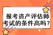 报考资产评估师考试的条件高吗？