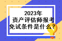 2023年资产评估师报考免试条件是什么? 2023年资产评估师报考免试条件是什么?