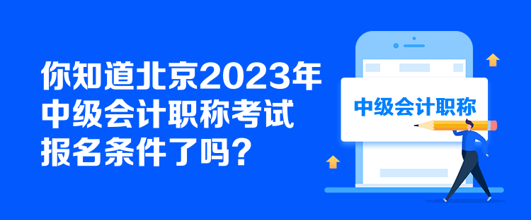 你知道北京2023年中级会计职称考试报名条件了吗? 你知道北京2023年中级会计职称考试报名条件了吗?