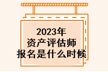2023年资产评估师报名是什么时候？