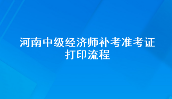 河南中级经济师补考准考证打印流程