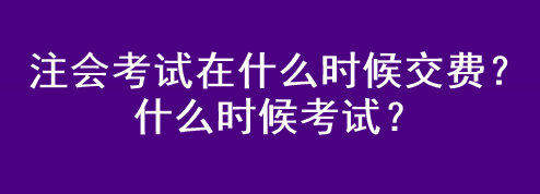 注会考试在什么时候交费?什么时候考试? 注会考试在什么时候交费?什么时候考试?