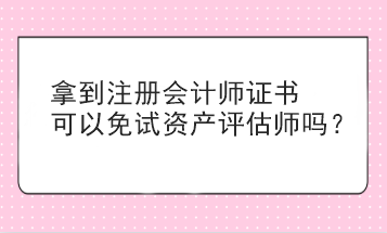 拿到注册会计师证书可以免试资产评估师吗？