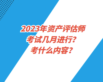 2023年资产评估师考试几月进行?考什么内容? 2023年资产评估师考试几月进行?考什么内容?