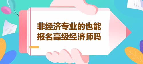 非经济专业的也能报名高级经济师吗？