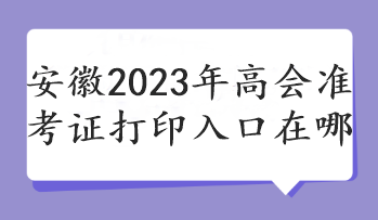 安徽2023年高会准考证打印入口在哪