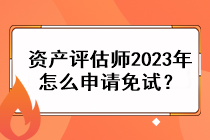资产评估师2023年怎么申请免试? 资产评估师2023年怎么申请免试?