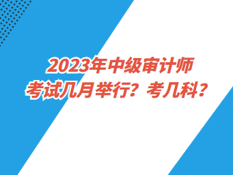 2023年中级审计师考试几月举行？考几科？